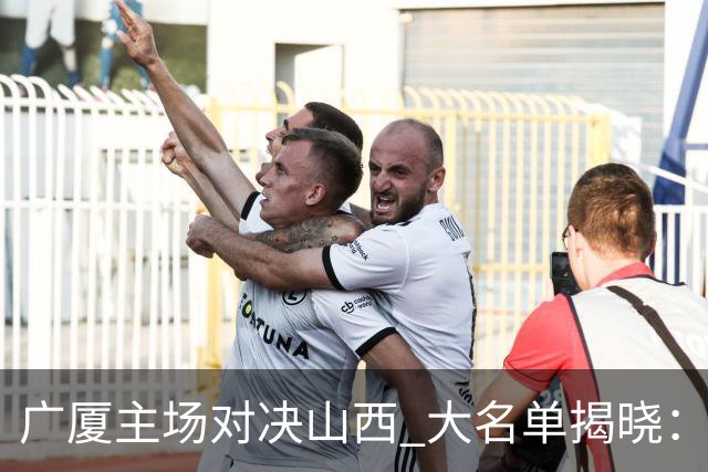 广厦主场对决山西 大名单揭晓：明星球员齐聚赛场